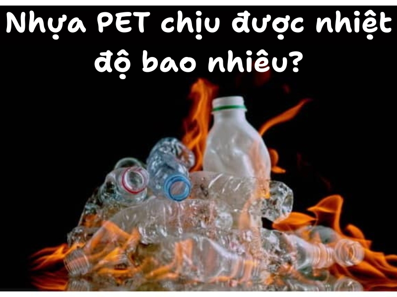 nhựa PET chịu được giới hạn nhiệt độ là bao nhiêu